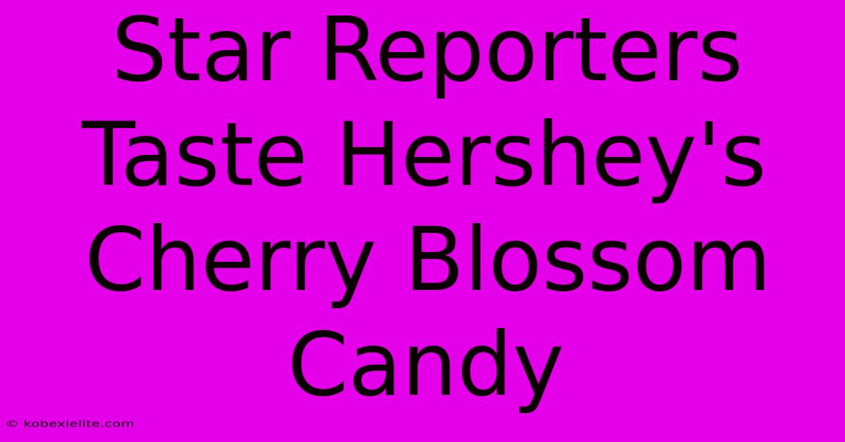 Star Reporters Taste Hershey's Cherry Blossom Candy