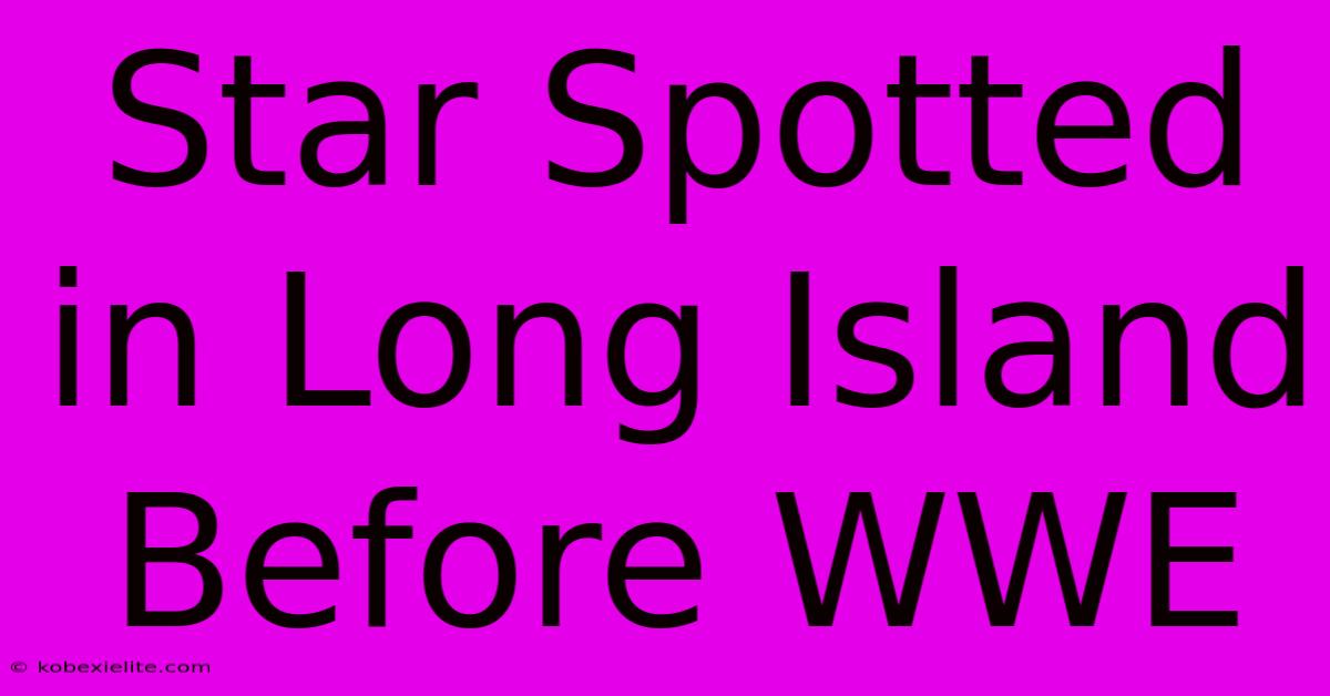 Star Spotted In Long Island Before WWE Star Spotted In Long Island Before WWE
