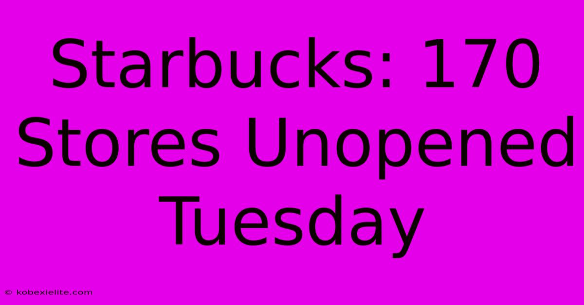 Starbucks: 170 Stores Unopened Tuesday