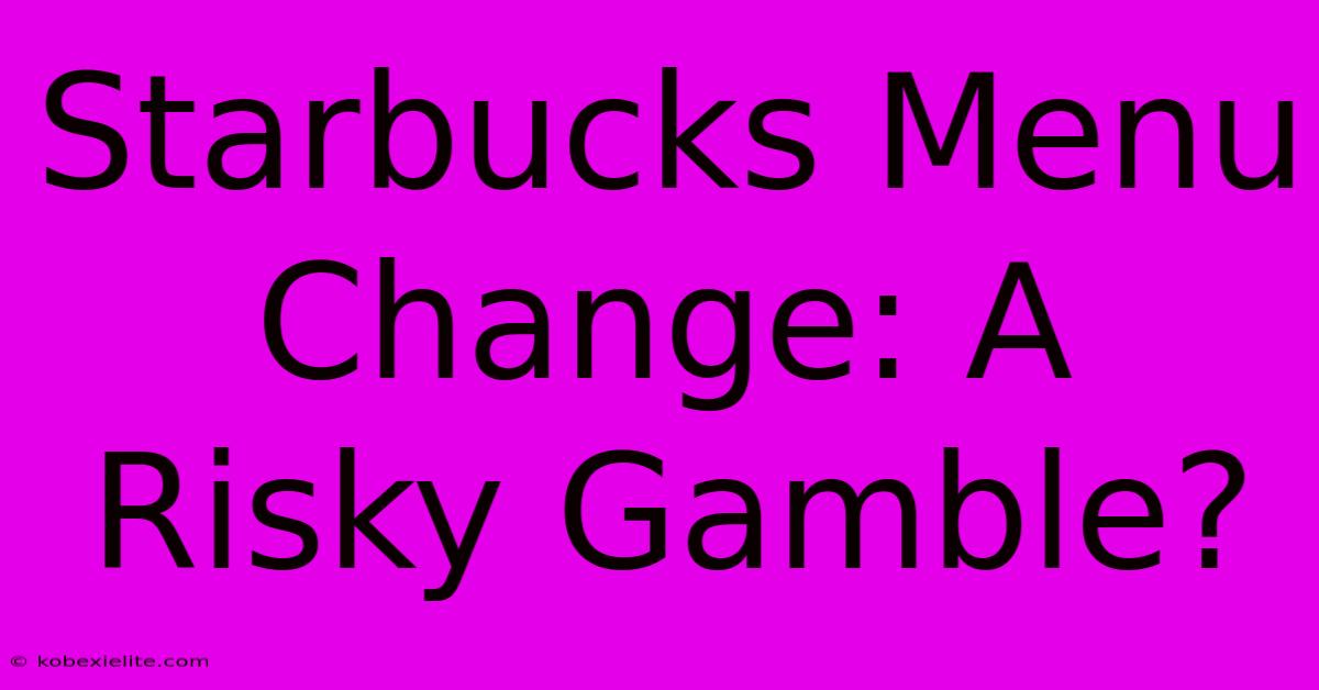 Starbucks Menu Change: A Risky Gamble?