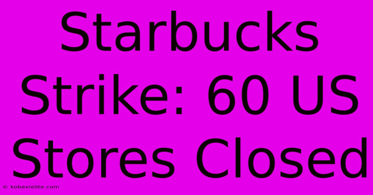 Starbucks Strike: 60 US Stores Closed