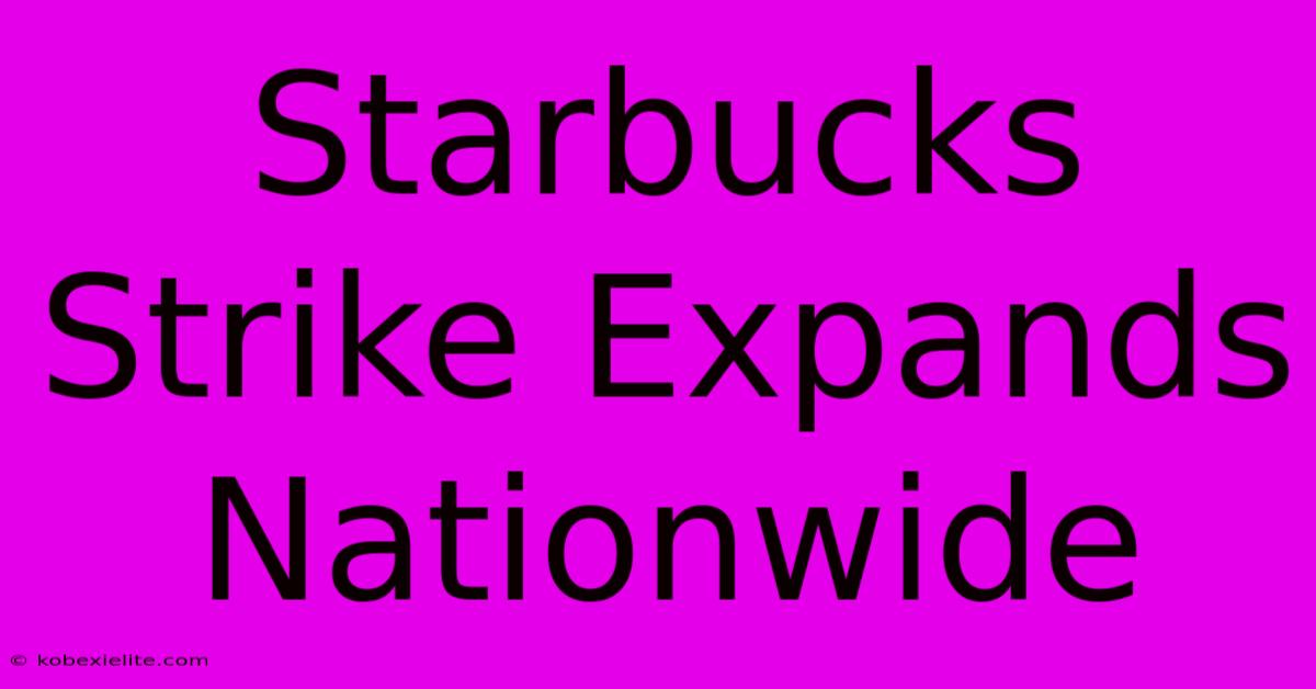 Starbucks Strike Expands Nationwide