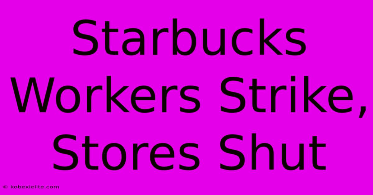 Starbucks Workers Strike, Stores Shut