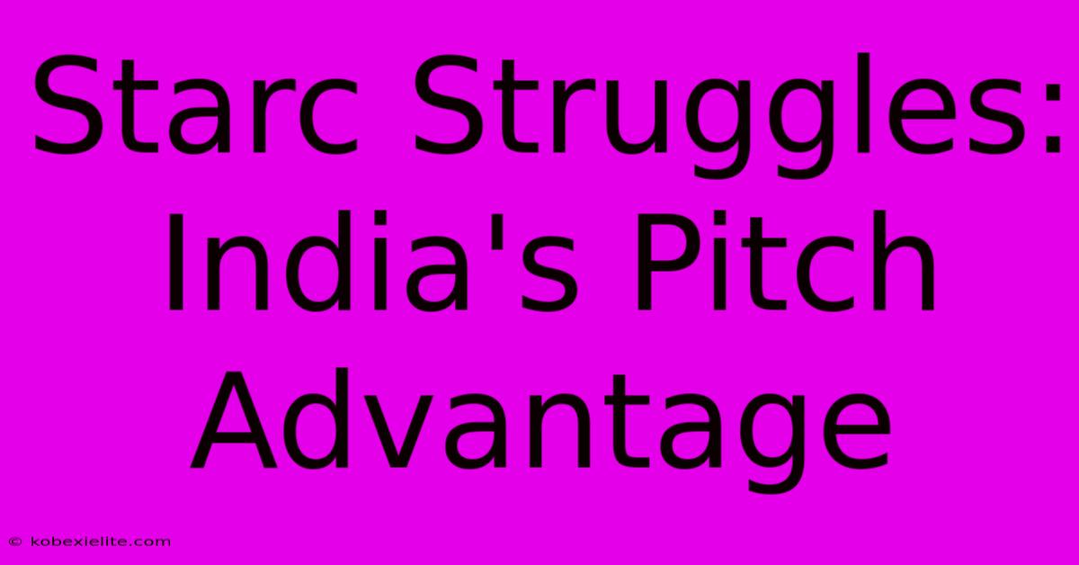 Starc Struggles: India's Pitch Advantage