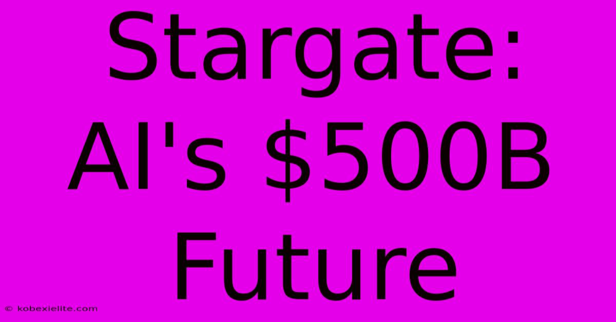 Stargate: AI's $500B Future