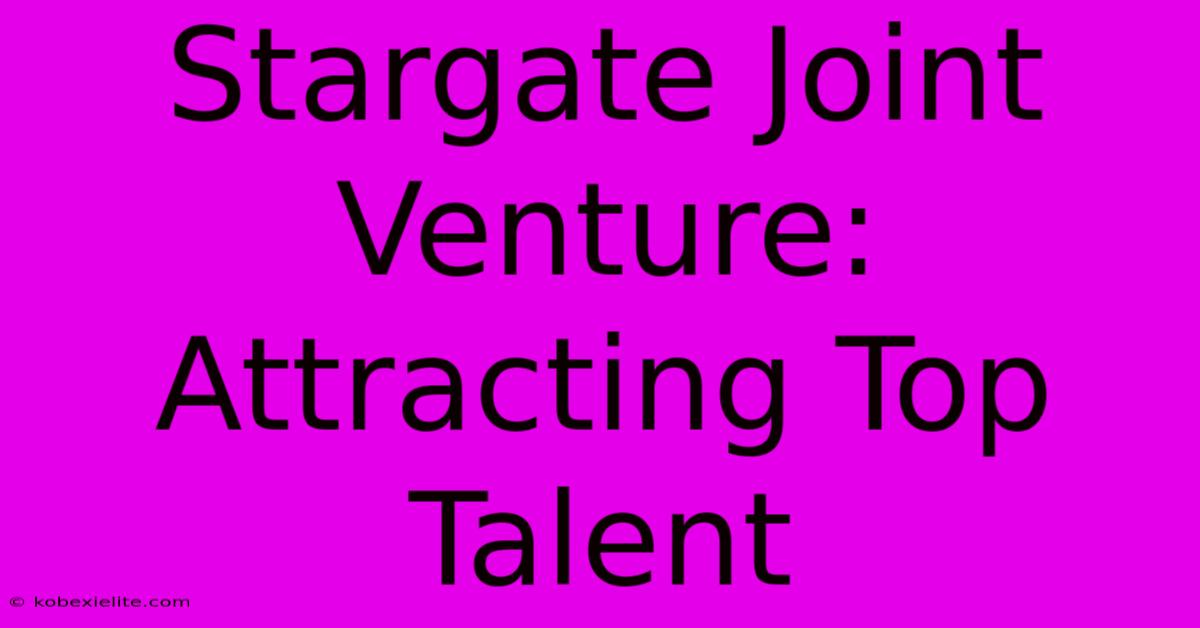 Stargate Joint Venture: Attracting Top Talent