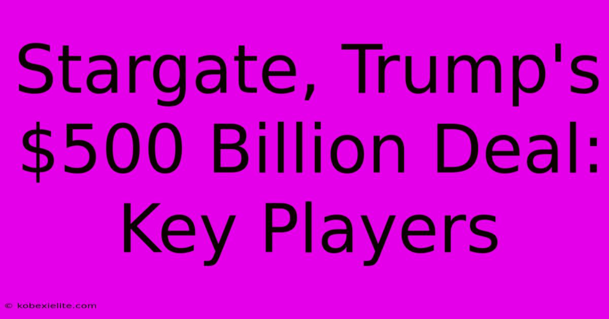 Stargate, Trump's $500 Billion Deal: Key Players