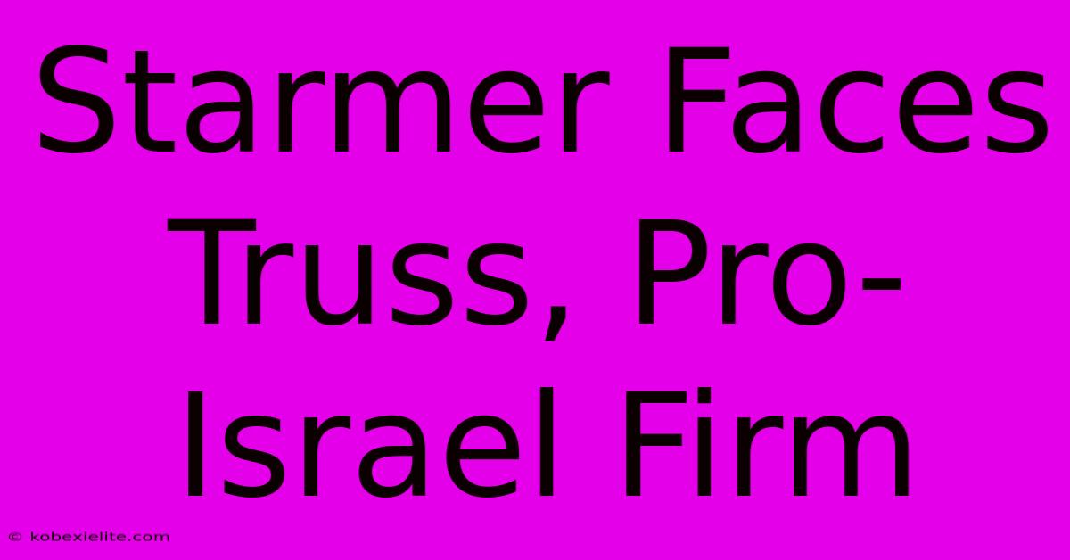 Starmer Faces Truss, Pro-Israel Firm