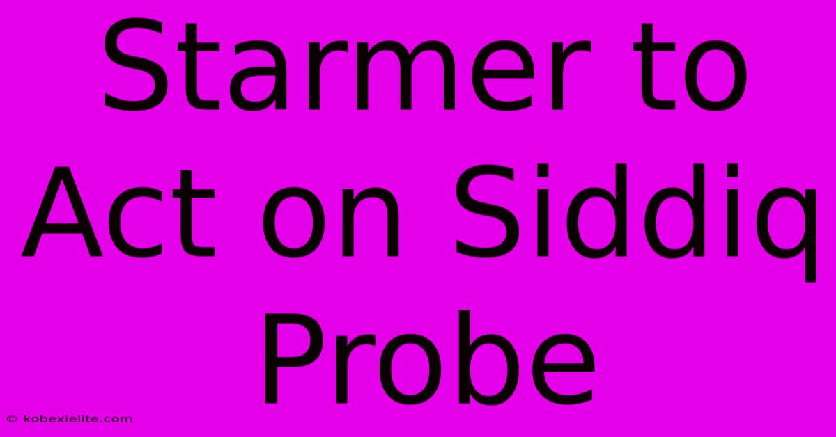 Starmer To Act On Siddiq Probe