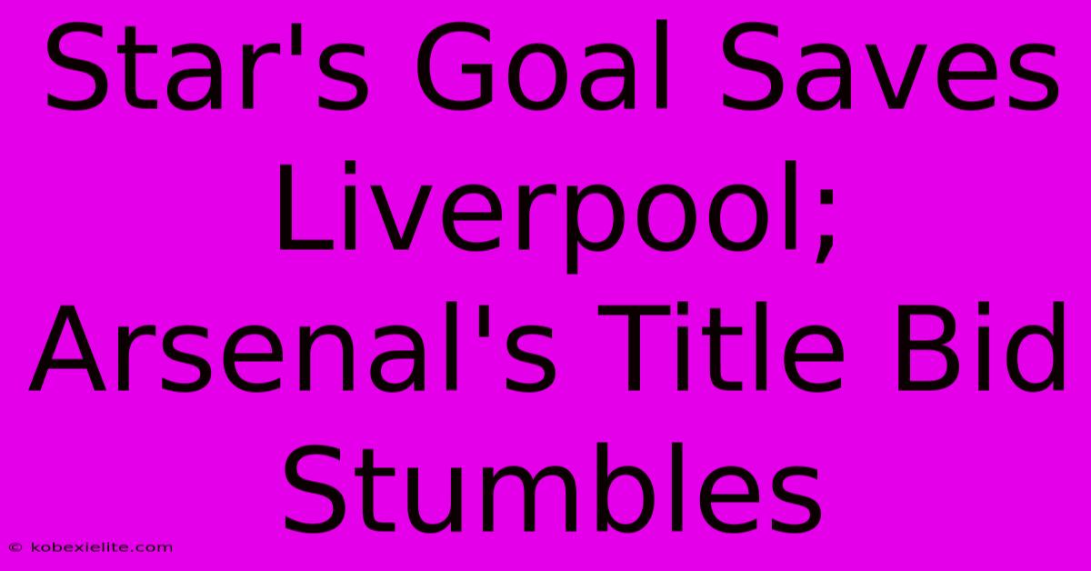 Star's Goal Saves Liverpool; Arsenal's Title Bid Stumbles