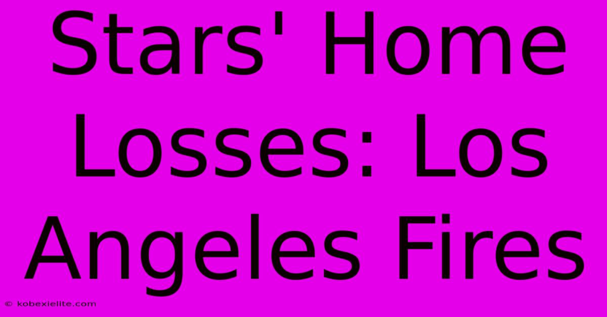 Stars' Home Losses: Los Angeles Fires