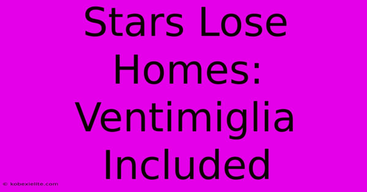 Stars Lose Homes: Ventimiglia Included