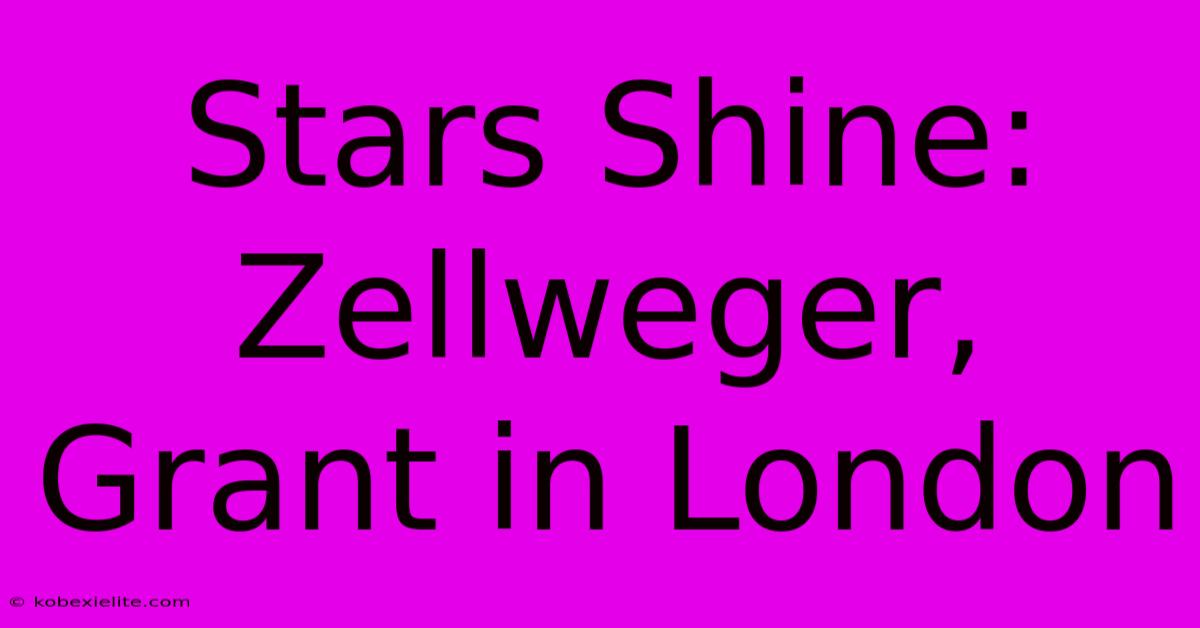 Stars Shine: Zellweger, Grant In London