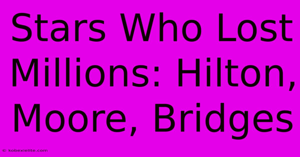 Stars Who Lost Millions: Hilton, Moore, Bridges