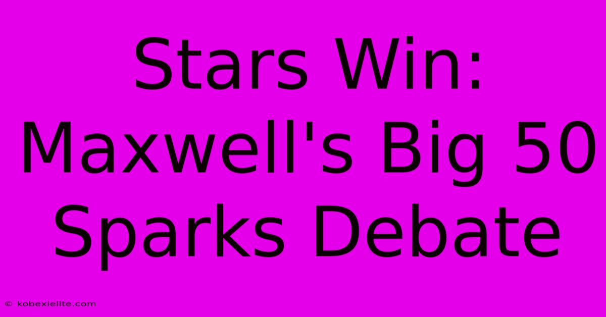 Stars Win: Maxwell's Big 50 Sparks Debate