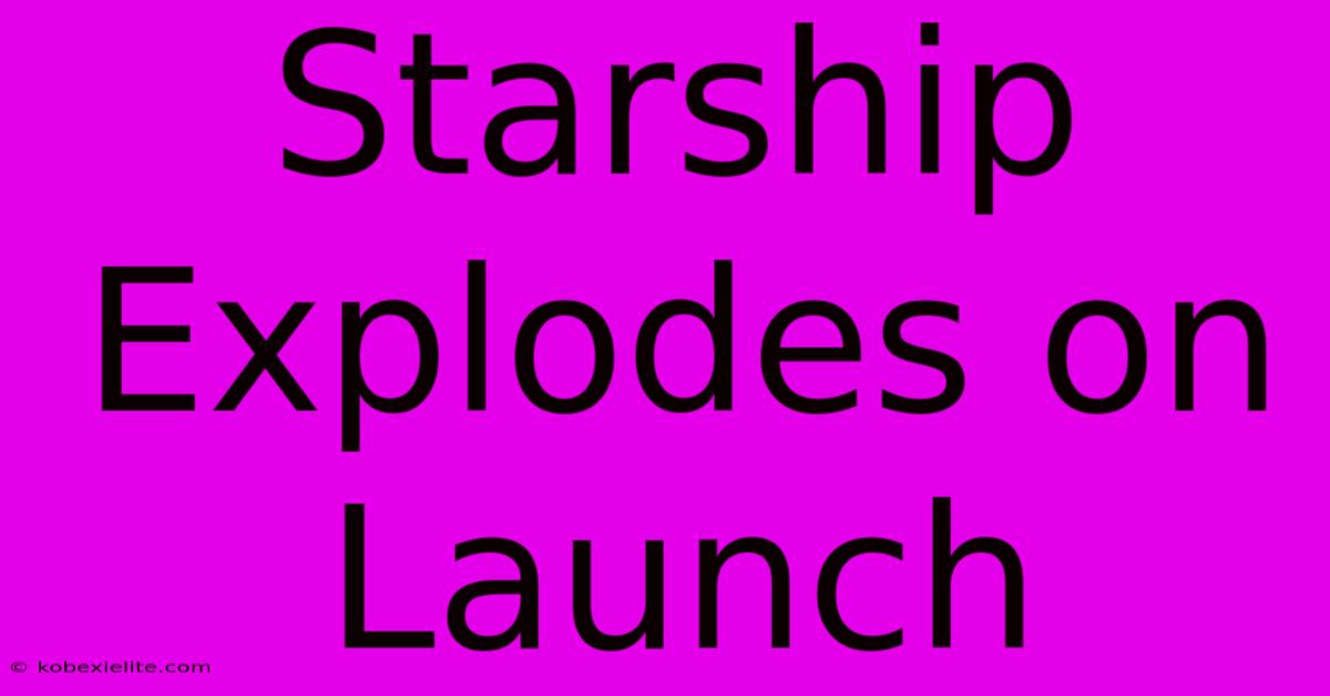 Starship Explodes On Launch