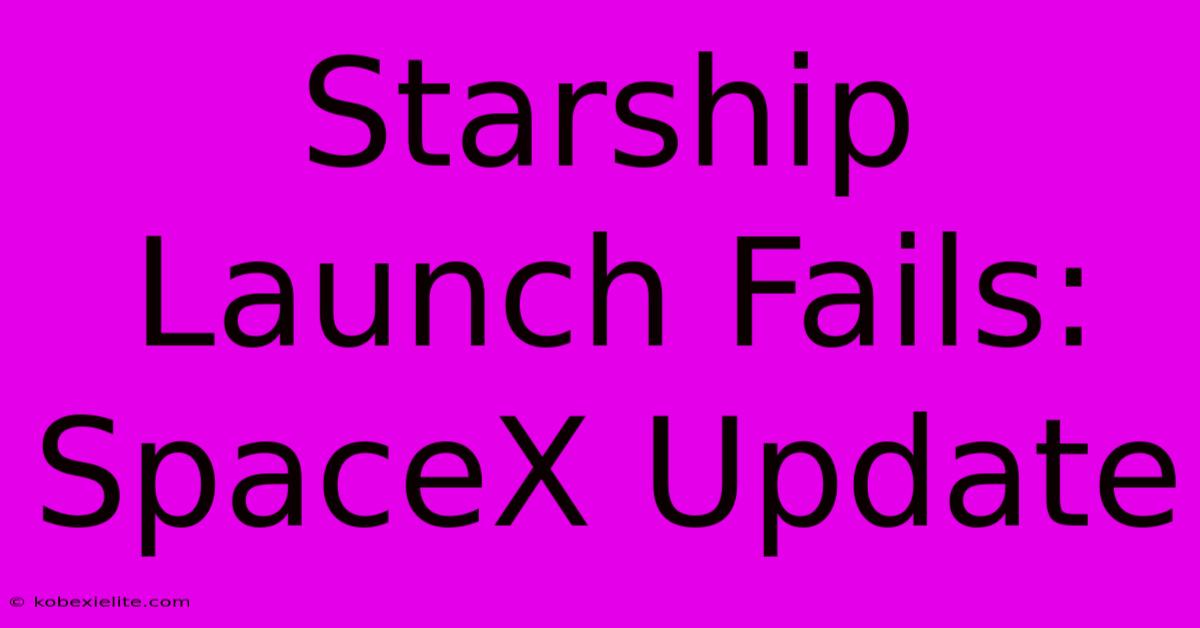 Starship Launch Fails: SpaceX Update