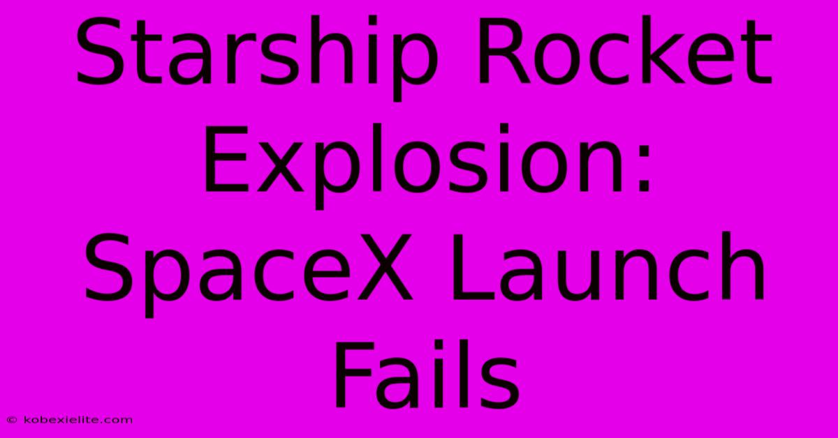 Starship Rocket Explosion: SpaceX Launch Fails