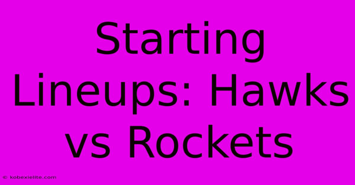 Starting Lineups: Hawks Vs Rockets