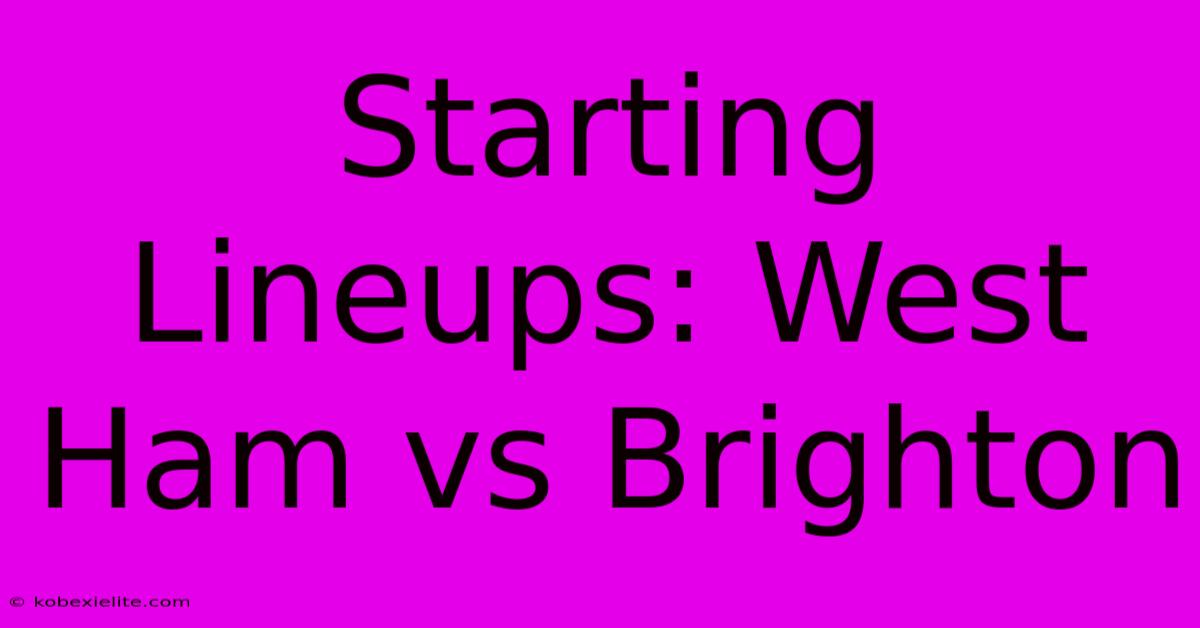 Starting Lineups: West Ham Vs Brighton