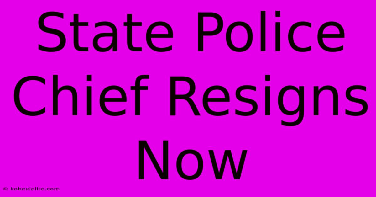 State Police Chief Resigns Now