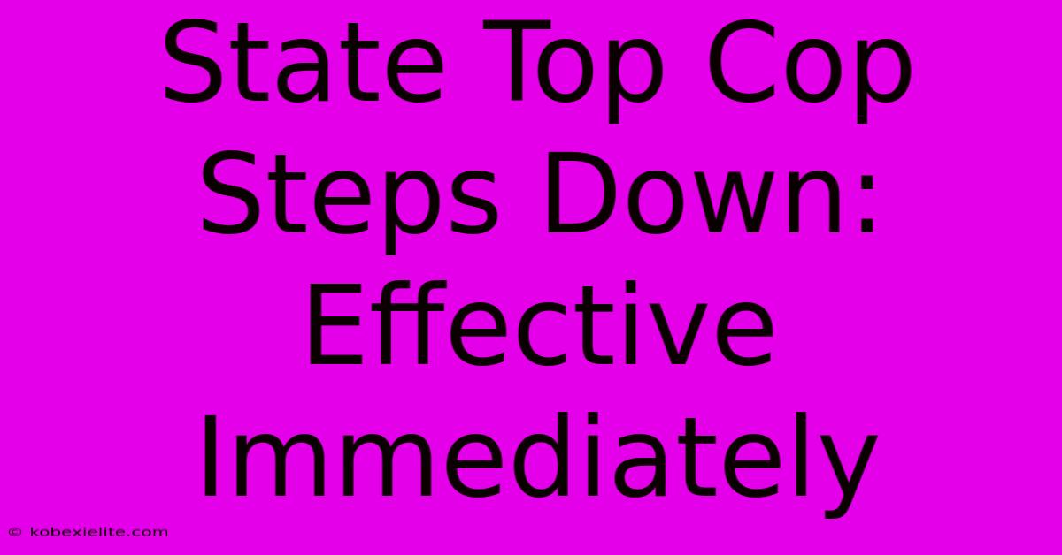 State Top Cop Steps Down: Effective Immediately