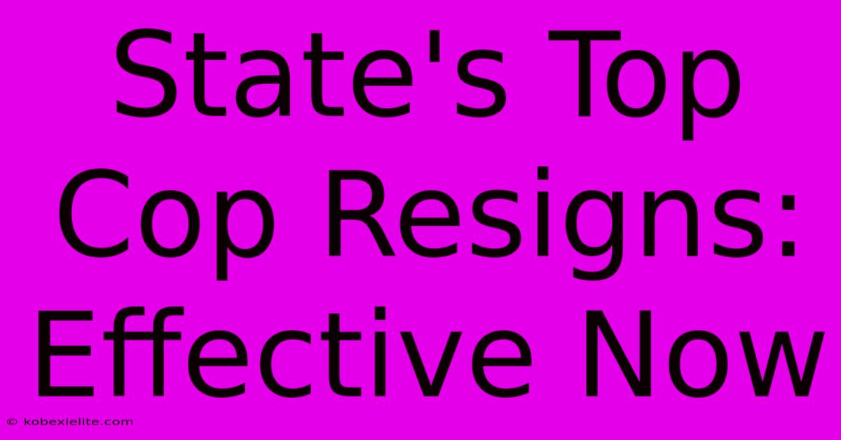 State's Top Cop Resigns: Effective Now