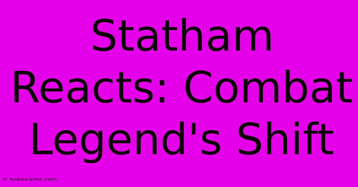 Statham Reacts: Combat Legend's Shift