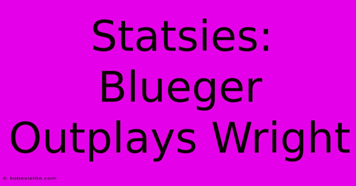 Statsies: Blueger Outplays Wright