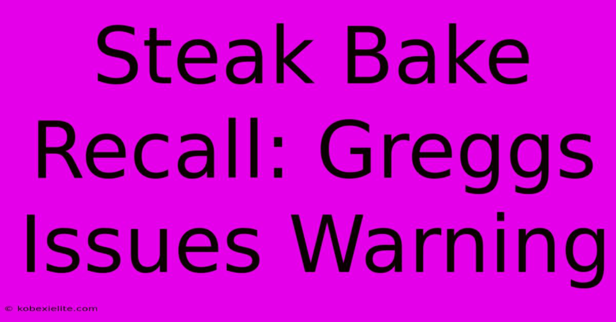 Steak Bake Recall: Greggs Issues Warning