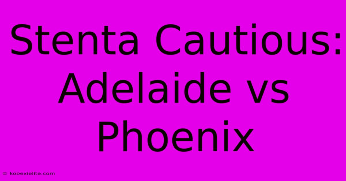 Stenta Cautious: Adelaide Vs Phoenix