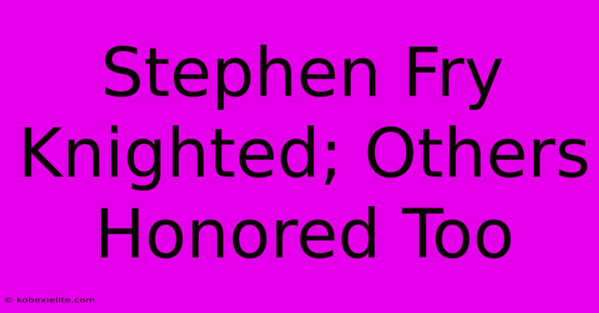 Stephen Fry Knighted; Others Honored Too