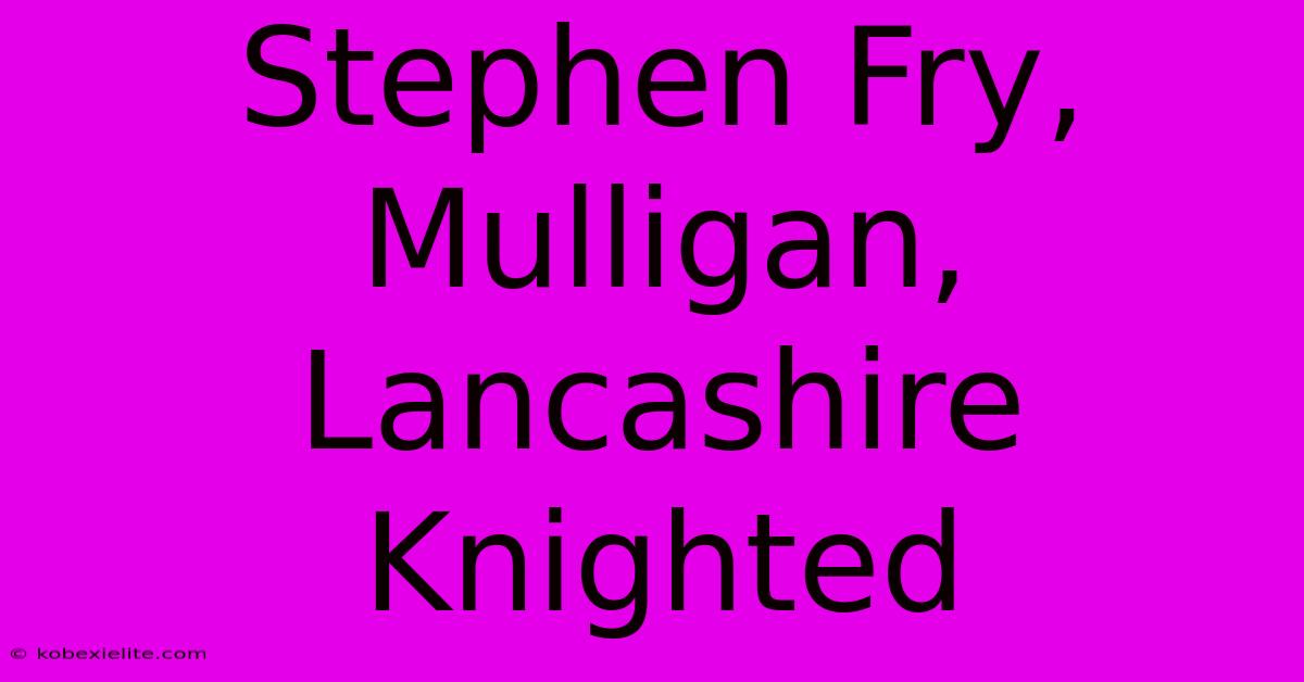 Stephen Fry, Mulligan, Lancashire Knighted