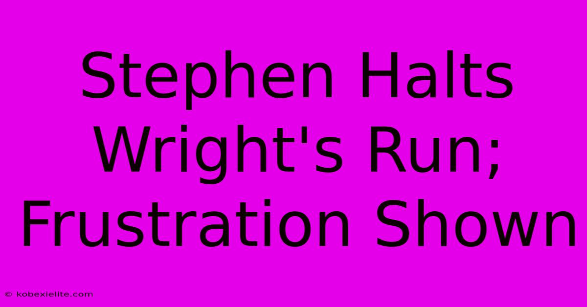 Stephen Halts Wright's Run; Frustration Shown