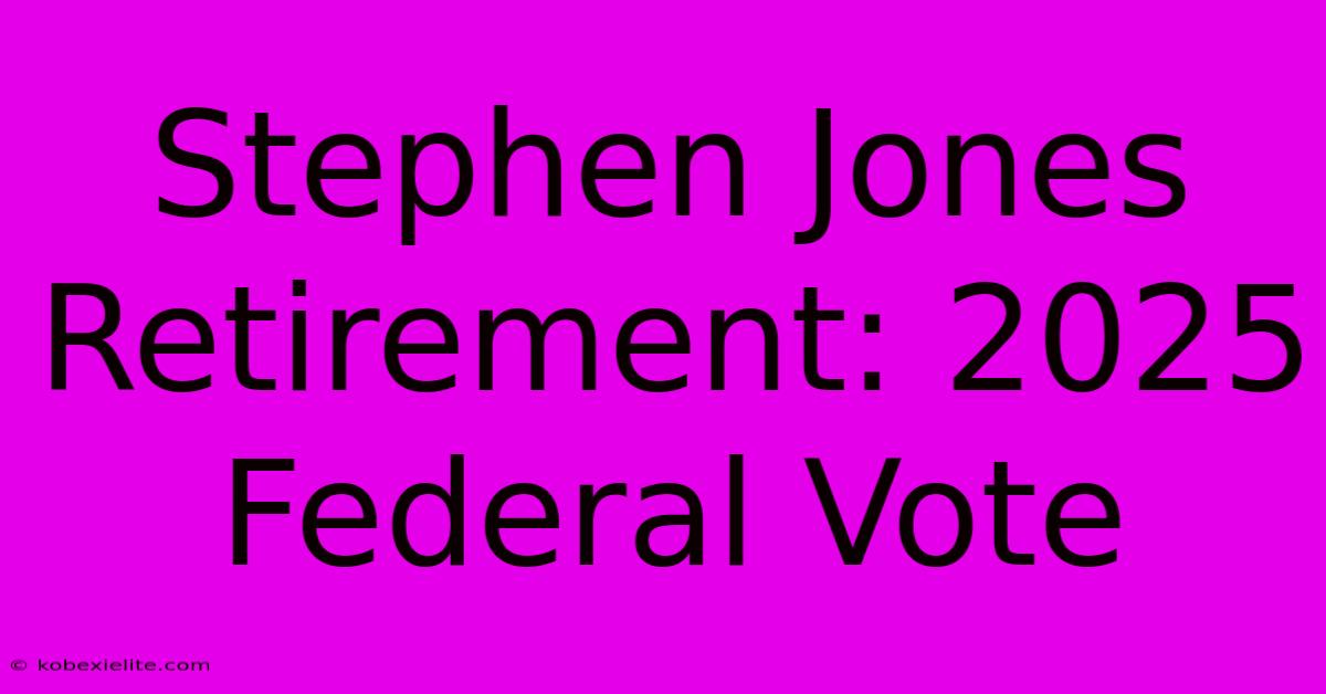 Stephen Jones Retirement: 2025 Federal Vote