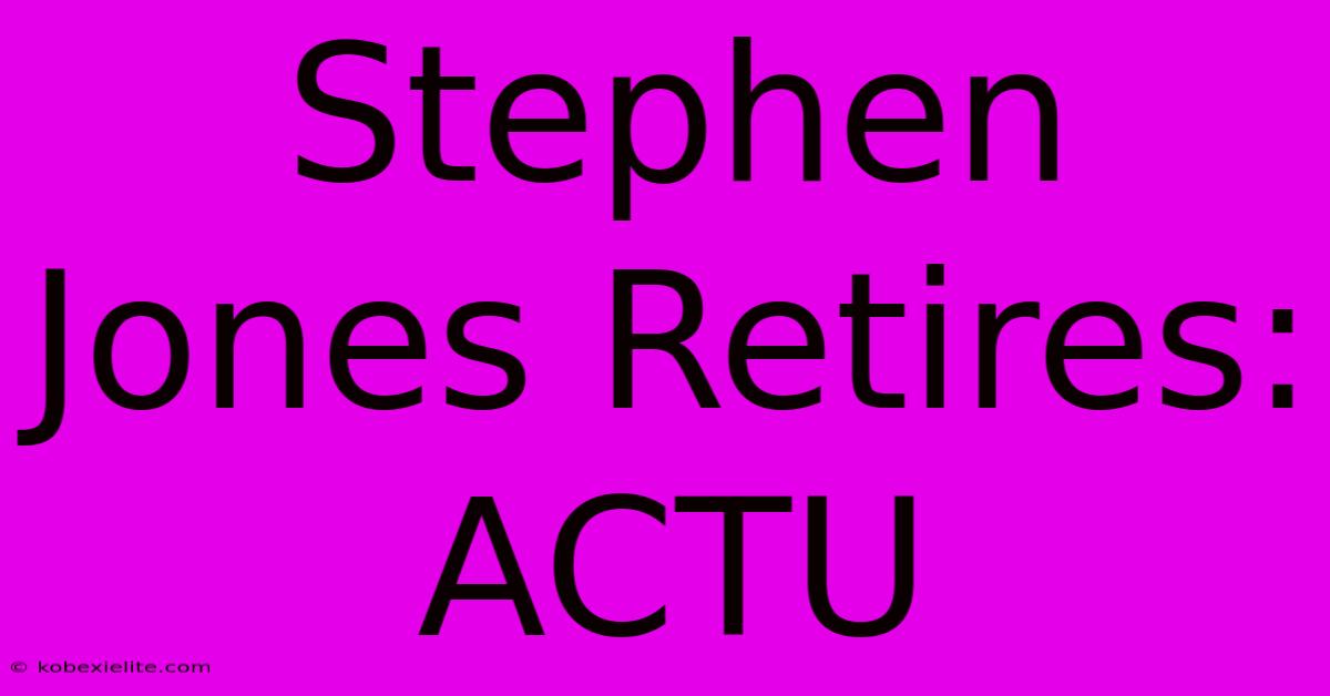 Stephen Jones Retires: ACTU