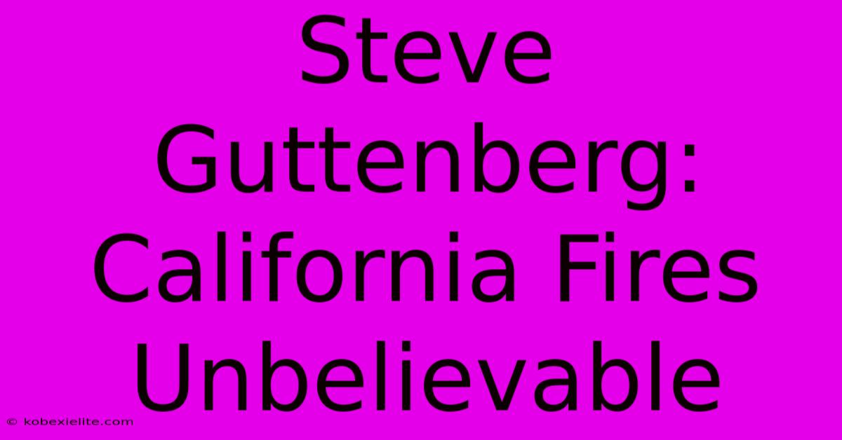 Steve Guttenberg: California Fires Unbelievable