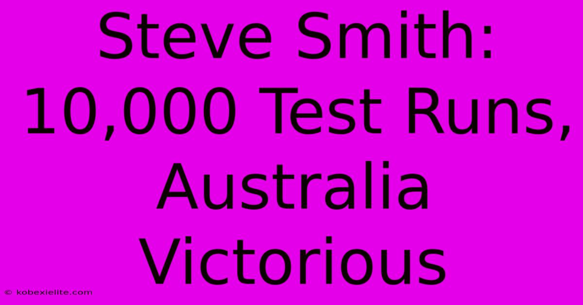 Steve Smith: 10,000 Test Runs, Australia Victorious