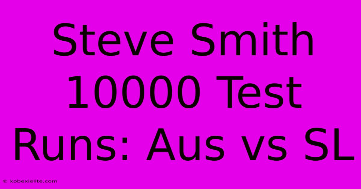 Steve Smith 10000 Test Runs: Aus Vs SL