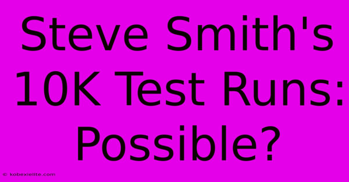 Steve Smith's 10K Test Runs: Possible?