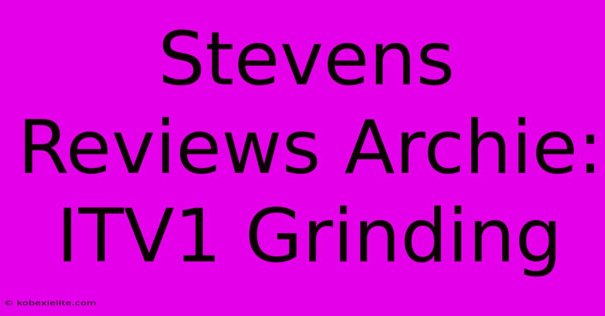 Stevens Reviews Archie: ITV1 Grinding