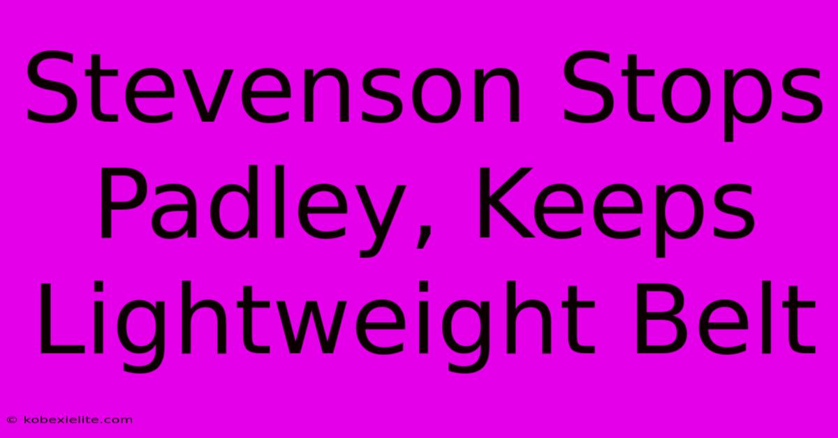 Stevenson Stops Padley, Keeps Lightweight Belt