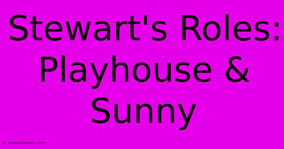 Stewart's Roles: Playhouse & Sunny