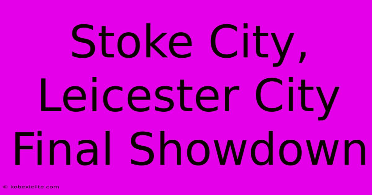 Stoke City, Leicester City Final Showdown