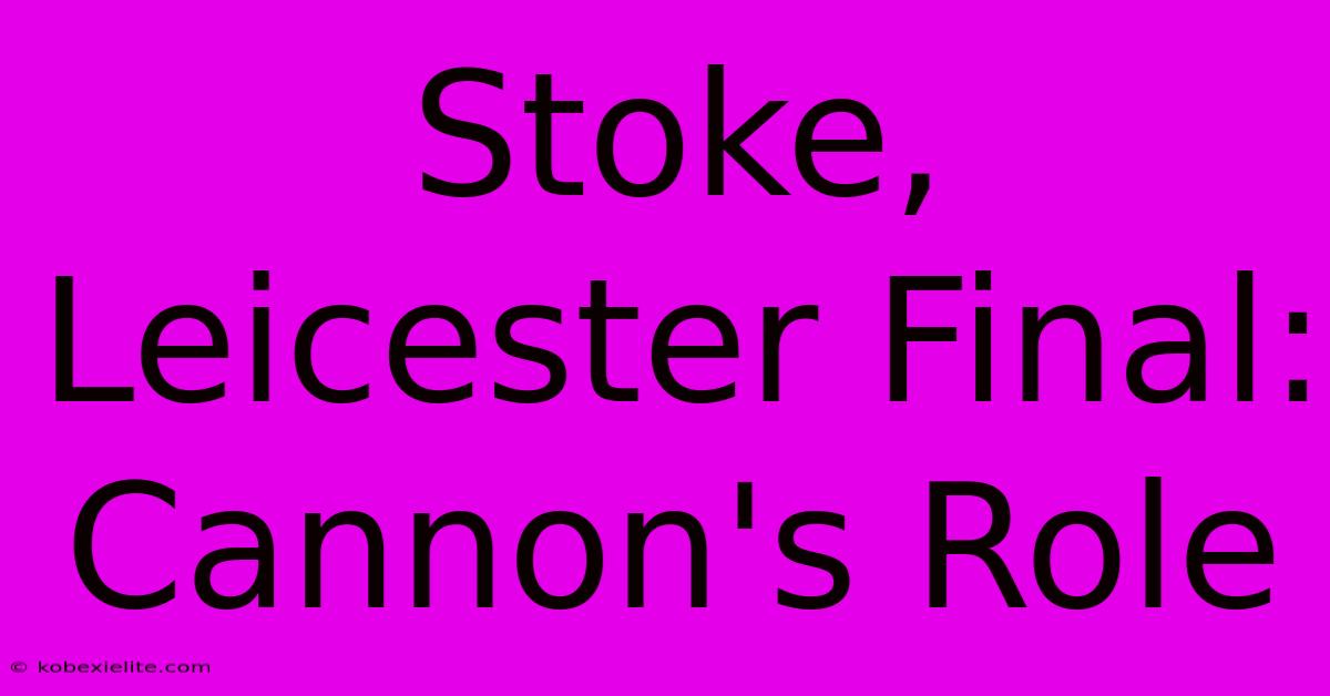 Stoke, Leicester Final: Cannon's Role