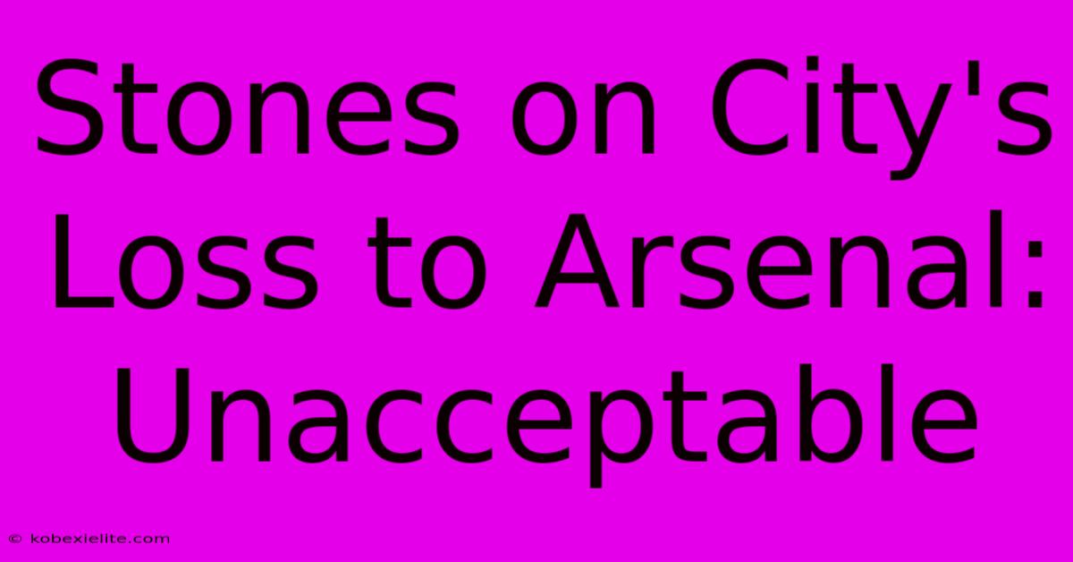 Stones On City's Loss To Arsenal: Unacceptable