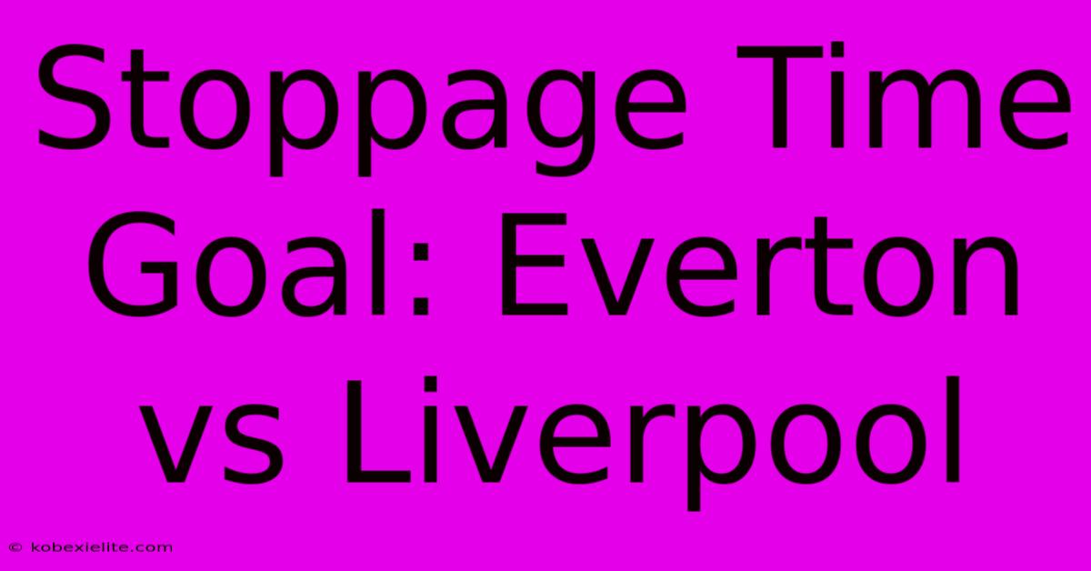 Stoppage Time Goal: Everton Vs Liverpool