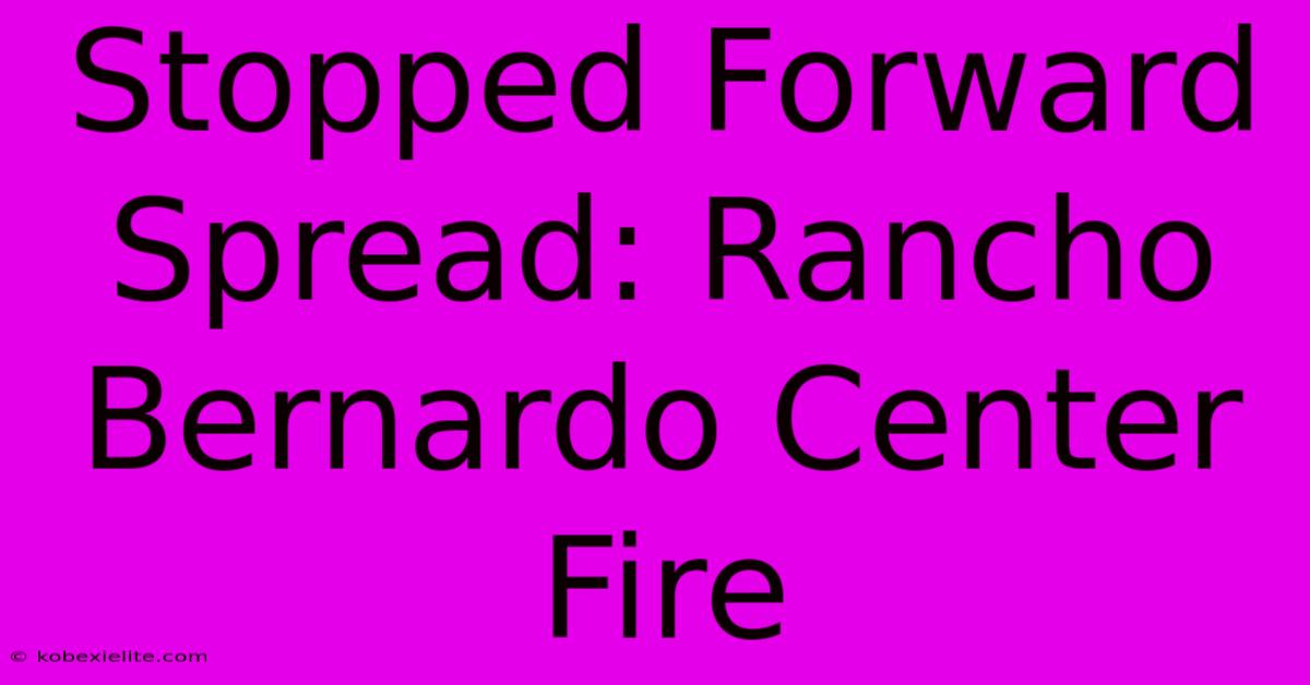 Stopped Forward Spread: Rancho Bernardo Center Fire