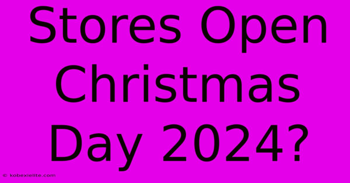 Stores Open Christmas Day 2024?