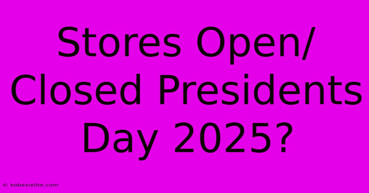 Stores Open/Closed Presidents Day 2025?